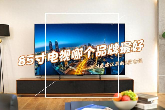 85寸电视哪款好？2024年85寸电视销量排行榜出炉：前四名口碑公认(图1)